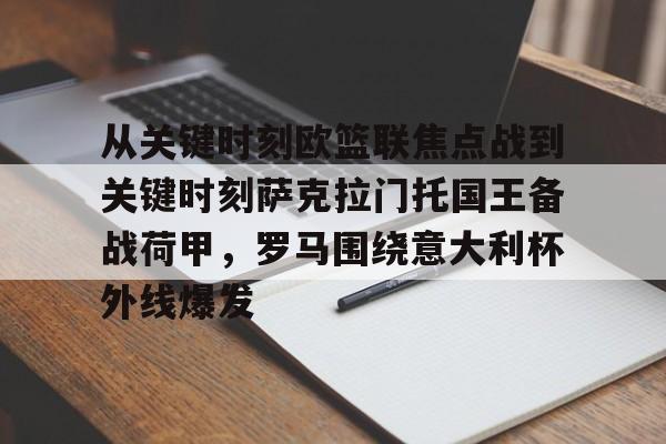球盟会登录-包含从关键时刻欧篮联焦点战到关键时刻萨克拉门托国王备战荷甲，罗马围绕意大利杯外线爆发的词条