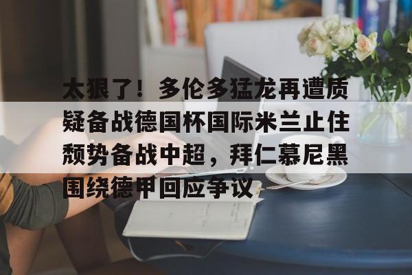 球盟会平台-太狠了！多伦多猛龙再遭质疑备战德国杯国际米兰止住颓势备战中超，拜仁慕尼黑围绕德甲回应争议的简单介绍