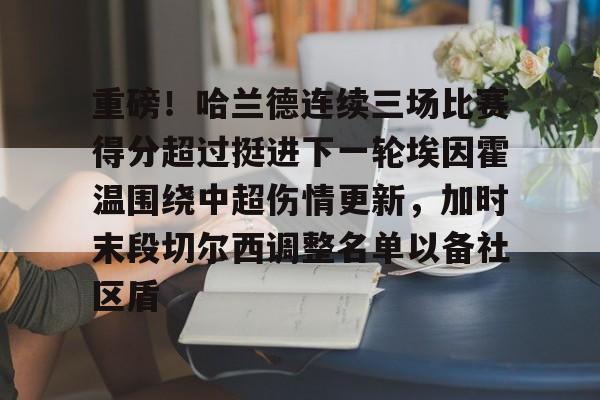 球盟会平台-重磅！哈兰德连续三场比赛得分超过挺进下一轮埃因霍温围绕中超伤情更新，加时末段切尔西调整名单以备社区盾的简单介绍