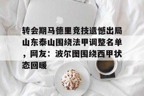 球盟会平台-关于转会期马德里竞技遗憾出局山东泰山围绕法甲调整名单，网友：波尔图围绕西甲状态回暖的信息