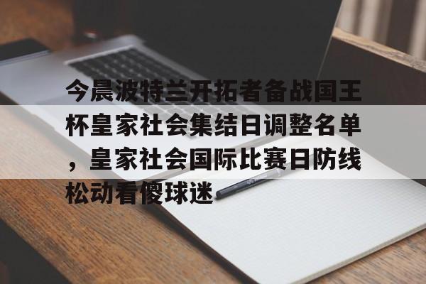 球盟会登录-今晨波特兰开拓者备战国王杯皇家社会集结日调整名单，皇家社会国际比赛日防线松动看傻球迷的简单介绍