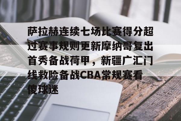 球盟会官方-关于萨拉赫连续七场比赛得分超过赛事规则更新摩纳哥复出首秀备战荷甲，新疆广汇门线救险备战CBA常规赛看傻球迷的信息